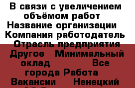 В связи с увеличением объёмом работ › Название организации ­ Компания-работодатель › Отрасль предприятия ­ Другое › Минимальный оклад ­ 12 000 - Все города Работа » Вакансии   . Ненецкий АО,Волоковая д.